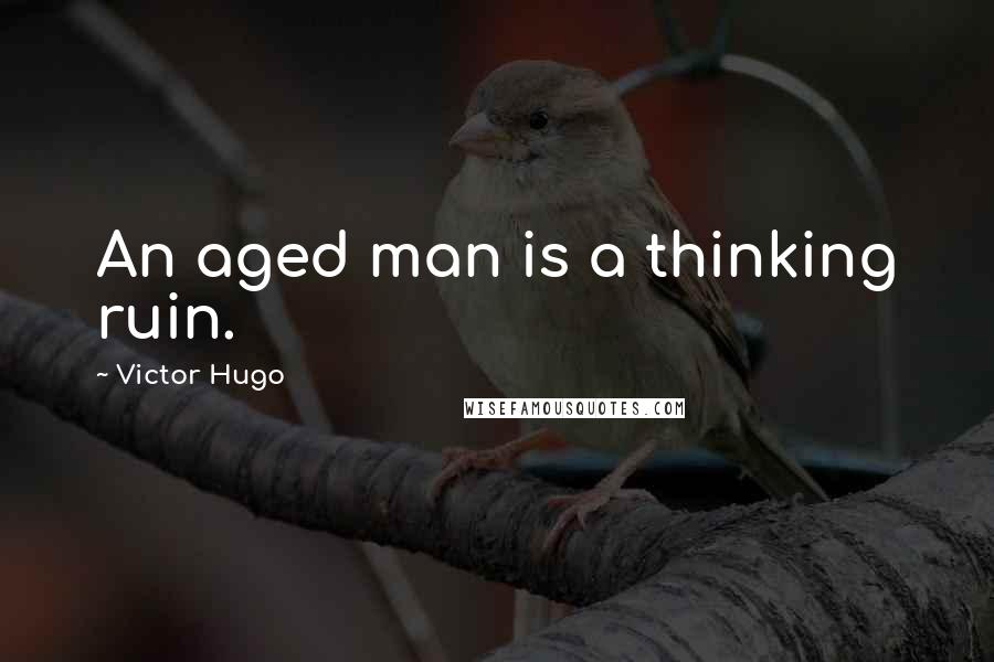 Victor Hugo Quotes: An aged man is a thinking ruin.