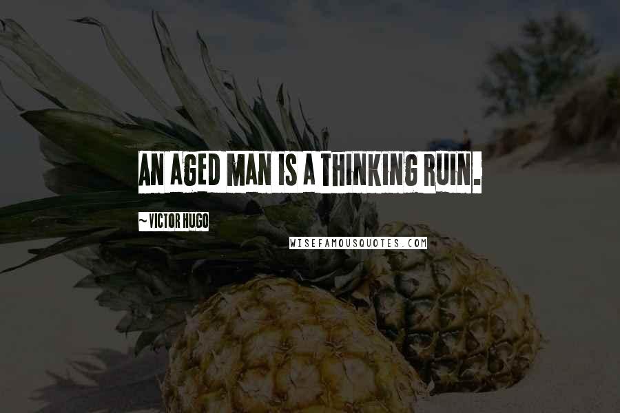 Victor Hugo Quotes: An aged man is a thinking ruin.