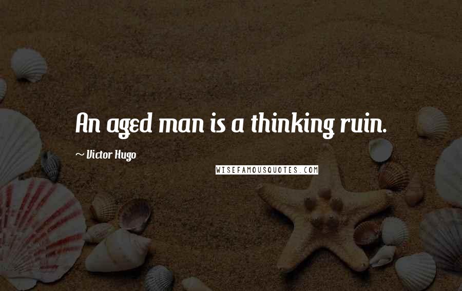 Victor Hugo Quotes: An aged man is a thinking ruin.