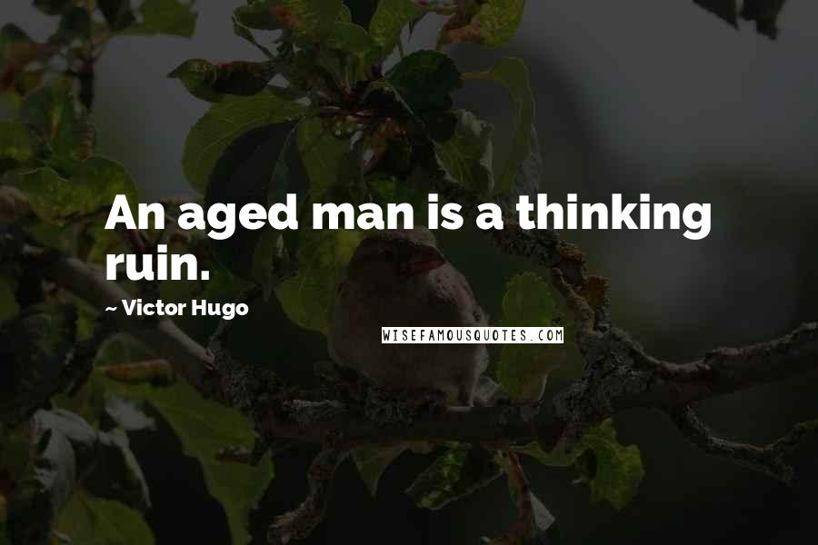 Victor Hugo Quotes: An aged man is a thinking ruin.