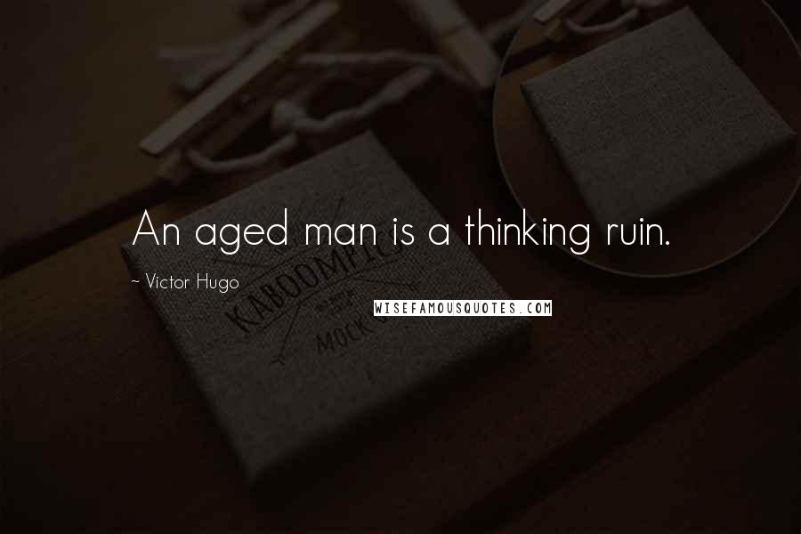 Victor Hugo Quotes: An aged man is a thinking ruin.