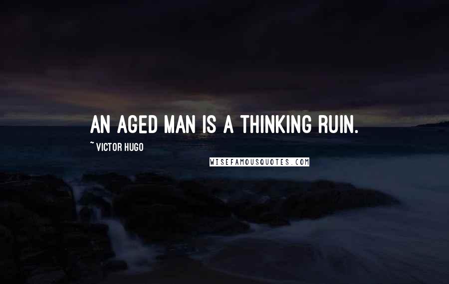 Victor Hugo Quotes: An aged man is a thinking ruin.