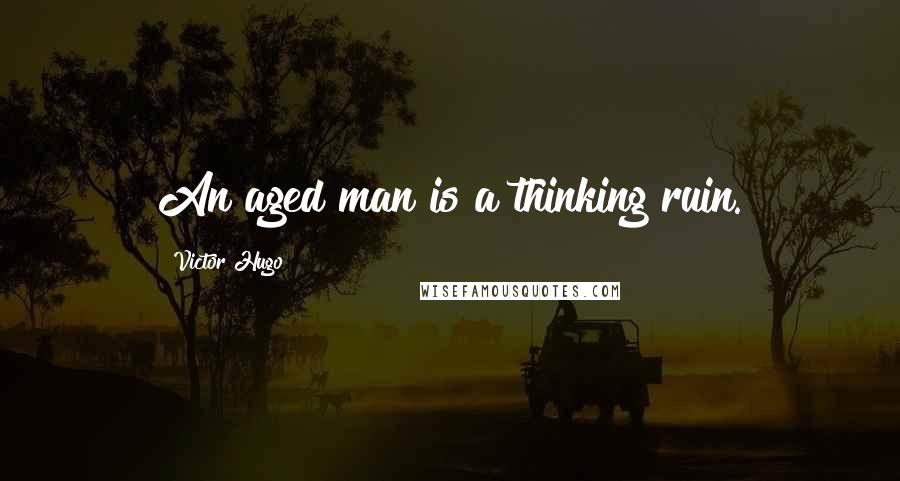 Victor Hugo Quotes: An aged man is a thinking ruin.