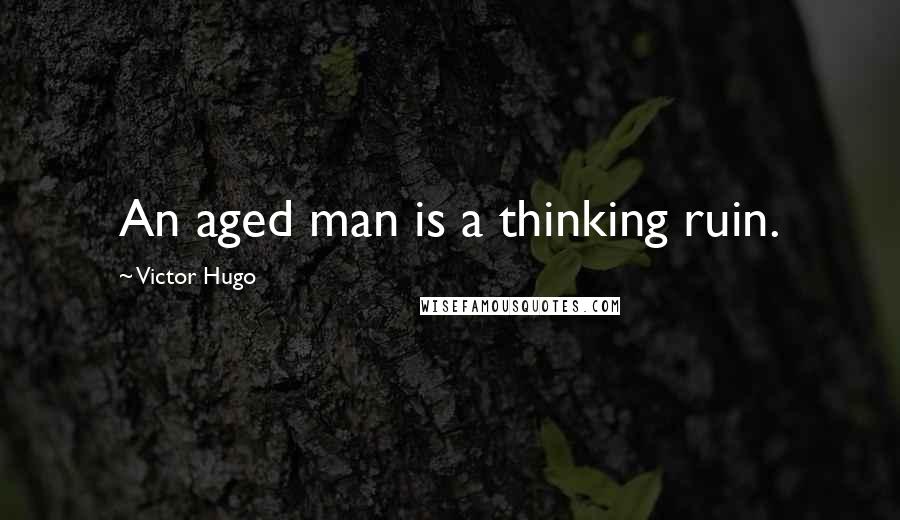 Victor Hugo Quotes: An aged man is a thinking ruin.