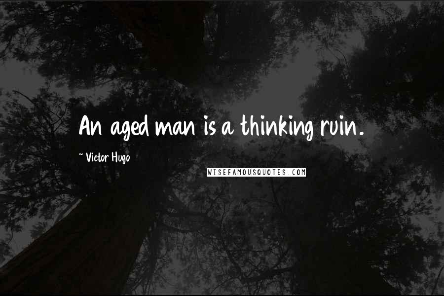 Victor Hugo Quotes: An aged man is a thinking ruin.