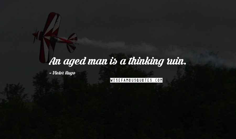 Victor Hugo Quotes: An aged man is a thinking ruin.