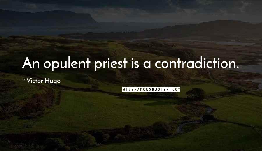Victor Hugo Quotes: An opulent priest is a contradiction.