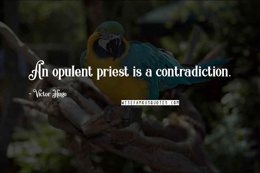 Victor Hugo Quotes: An opulent priest is a contradiction.