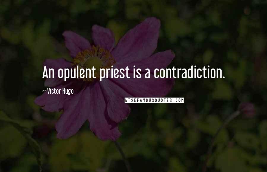 Victor Hugo Quotes: An opulent priest is a contradiction.