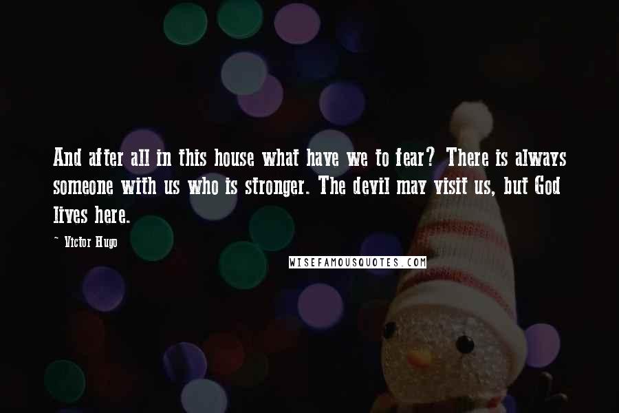 Victor Hugo Quotes: And after all in this house what have we to fear? There is always someone with us who is stronger. The devil may visit us, but God lives here.