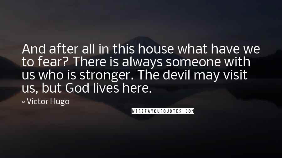Victor Hugo Quotes: And after all in this house what have we to fear? There is always someone with us who is stronger. The devil may visit us, but God lives here.
