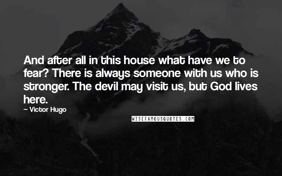 Victor Hugo Quotes: And after all in this house what have we to fear? There is always someone with us who is stronger. The devil may visit us, but God lives here.