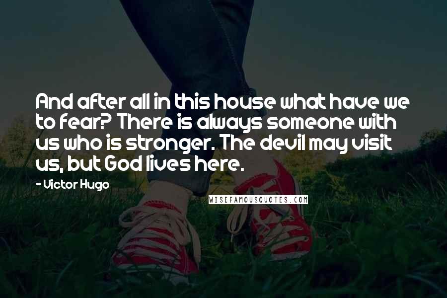 Victor Hugo Quotes: And after all in this house what have we to fear? There is always someone with us who is stronger. The devil may visit us, but God lives here.