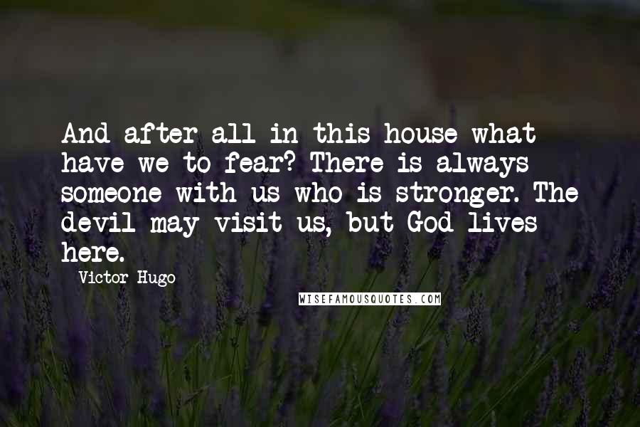 Victor Hugo Quotes: And after all in this house what have we to fear? There is always someone with us who is stronger. The devil may visit us, but God lives here.
