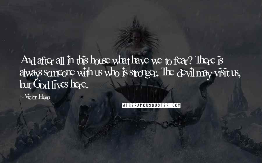 Victor Hugo Quotes: And after all in this house what have we to fear? There is always someone with us who is stronger. The devil may visit us, but God lives here.