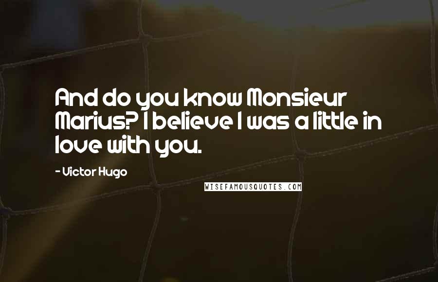 Victor Hugo Quotes: And do you know Monsieur Marius? I believe I was a little in love with you.