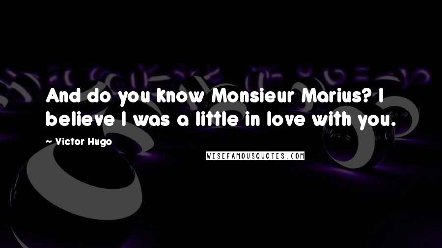 Victor Hugo Quotes: And do you know Monsieur Marius? I believe I was a little in love with you.