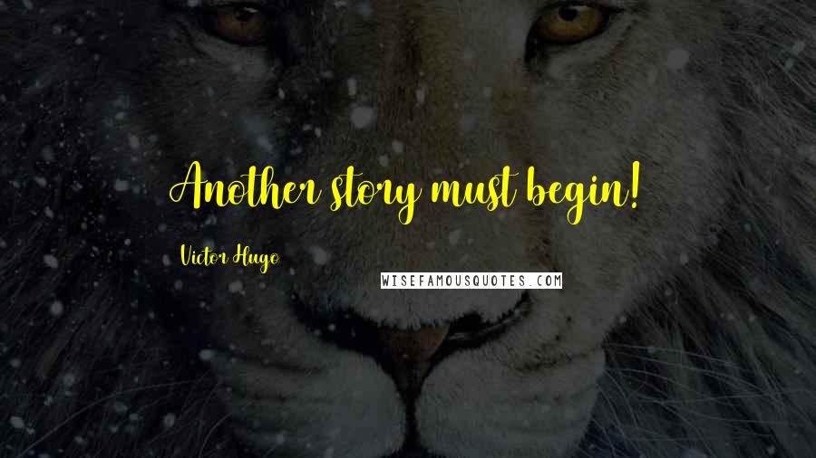 Victor Hugo Quotes: Another story must begin!