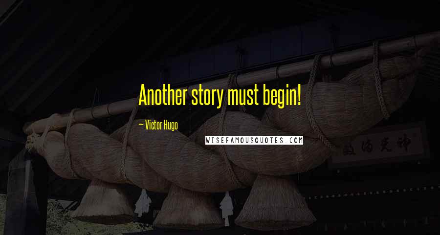 Victor Hugo Quotes: Another story must begin!