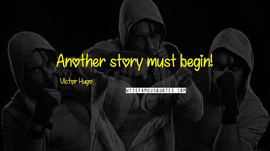 Victor Hugo Quotes: Another story must begin!