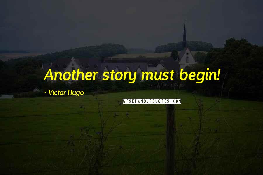 Victor Hugo Quotes: Another story must begin!