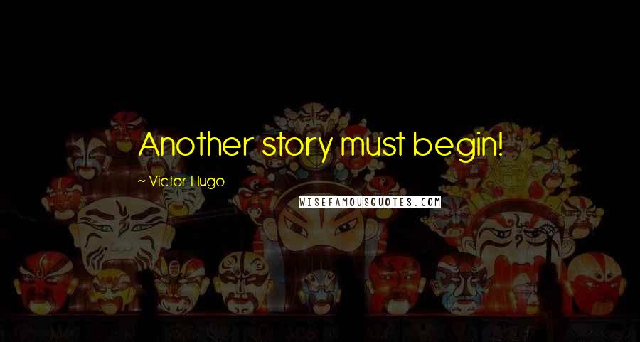 Victor Hugo Quotes: Another story must begin!