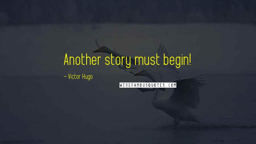 Victor Hugo Quotes: Another story must begin!