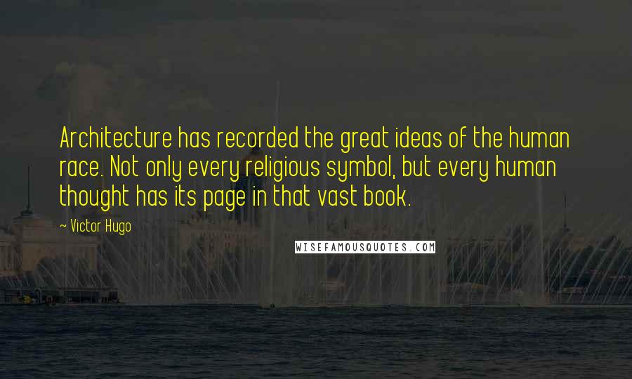 Victor Hugo Quotes: Architecture has recorded the great ideas of the human race. Not only every religious symbol, but every human thought has its page in that vast book.