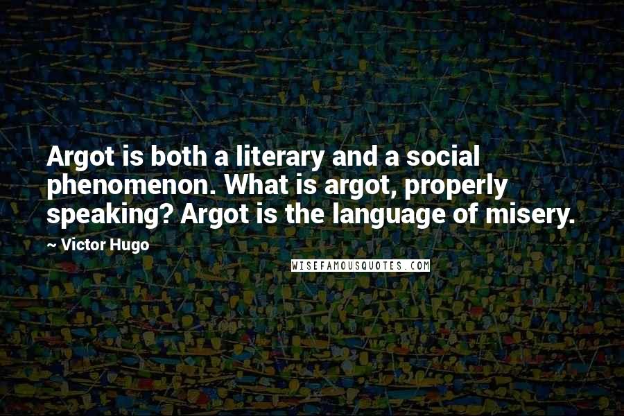 Victor Hugo Quotes: Argot is both a literary and a social phenomenon. What is argot, properly speaking? Argot is the language of misery.
