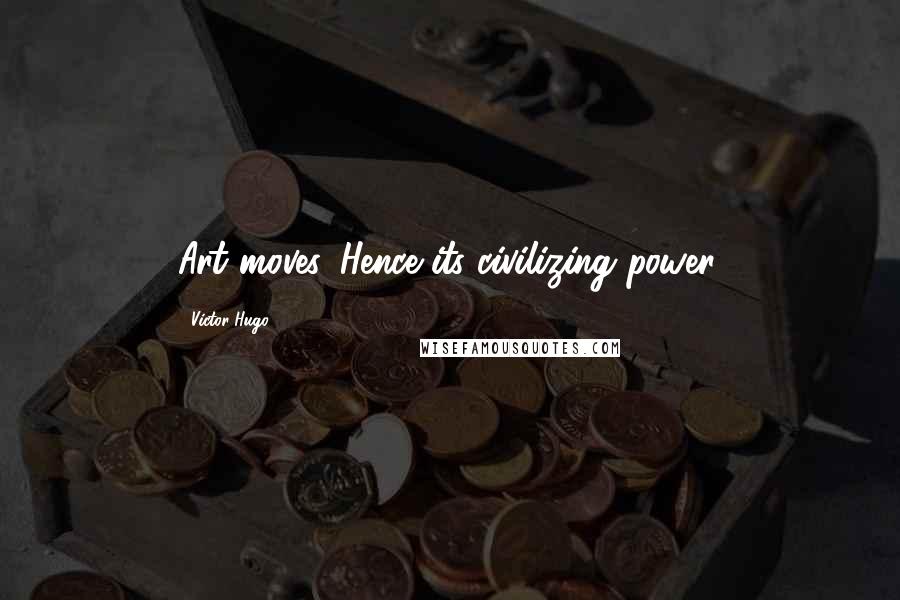 Victor Hugo Quotes: Art moves. Hence its civilizing power.