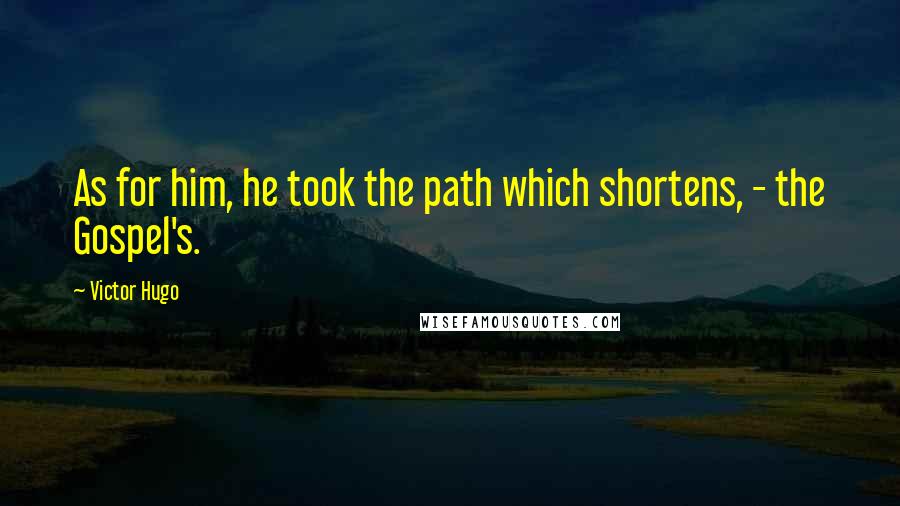Victor Hugo Quotes: As for him, he took the path which shortens, - the Gospel's.