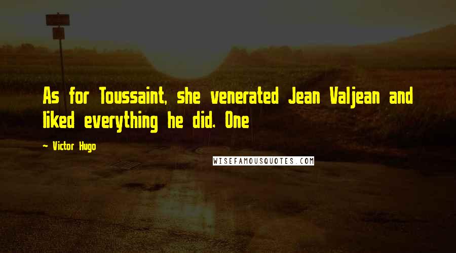 Victor Hugo Quotes: As for Toussaint, she venerated Jean Valjean and liked everything he did. One