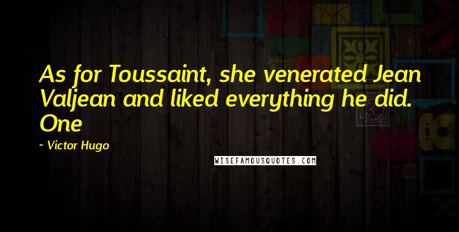 Victor Hugo Quotes: As for Toussaint, she venerated Jean Valjean and liked everything he did. One