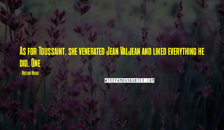 Victor Hugo Quotes: As for Toussaint, she venerated Jean Valjean and liked everything he did. One