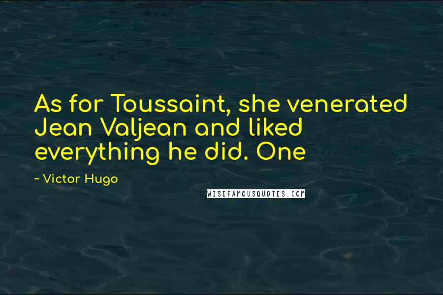 Victor Hugo Quotes: As for Toussaint, she venerated Jean Valjean and liked everything he did. One