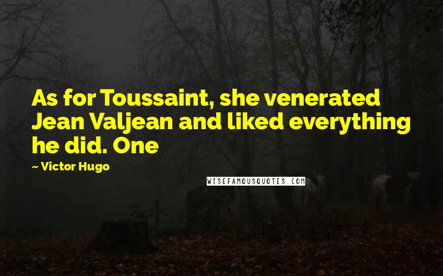 Victor Hugo Quotes: As for Toussaint, she venerated Jean Valjean and liked everything he did. One