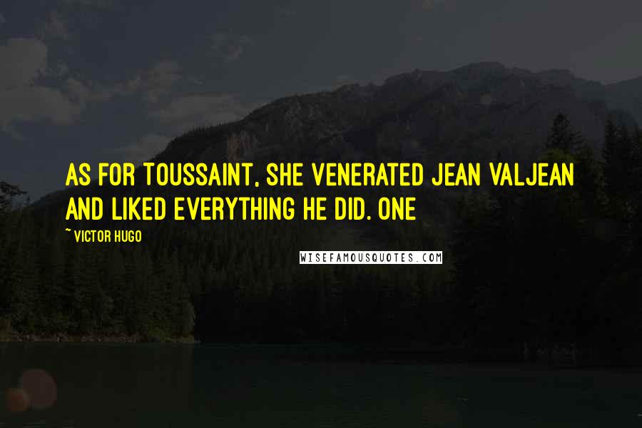 Victor Hugo Quotes: As for Toussaint, she venerated Jean Valjean and liked everything he did. One