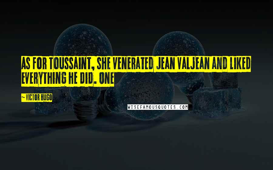 Victor Hugo Quotes: As for Toussaint, she venerated Jean Valjean and liked everything he did. One