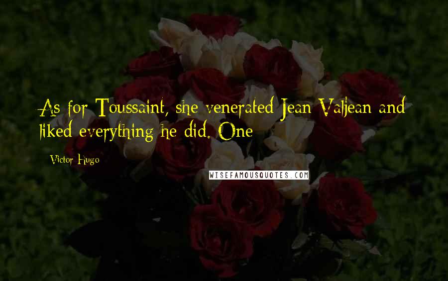 Victor Hugo Quotes: As for Toussaint, she venerated Jean Valjean and liked everything he did. One