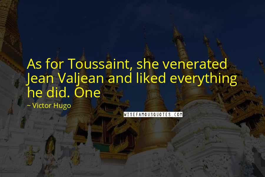 Victor Hugo Quotes: As for Toussaint, she venerated Jean Valjean and liked everything he did. One