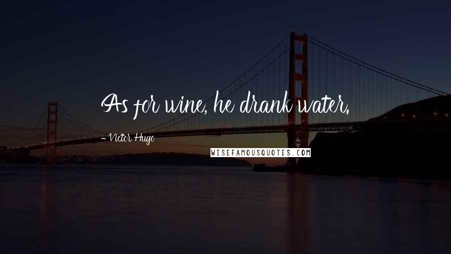 Victor Hugo Quotes: As for wine, he drank water.