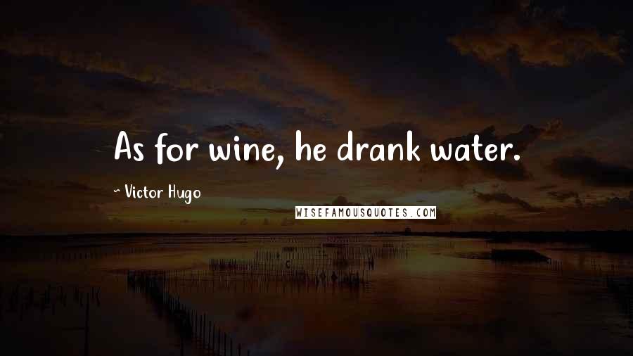 Victor Hugo Quotes: As for wine, he drank water.