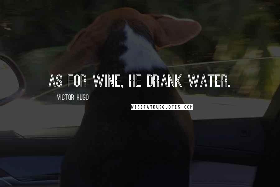 Victor Hugo Quotes: As for wine, he drank water.