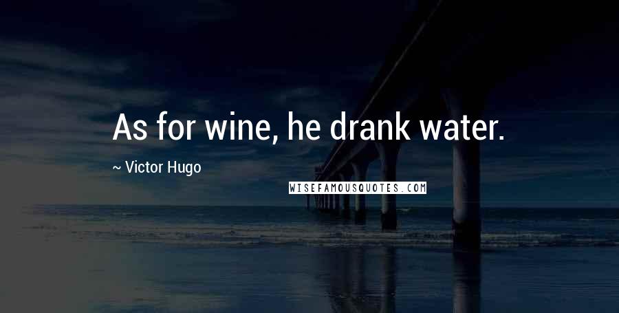 Victor Hugo Quotes: As for wine, he drank water.