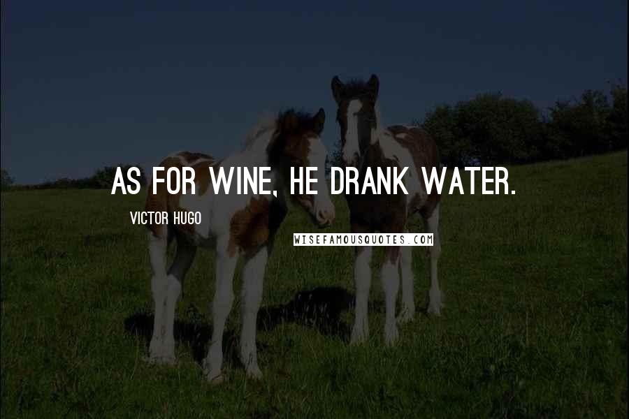 Victor Hugo Quotes: As for wine, he drank water.