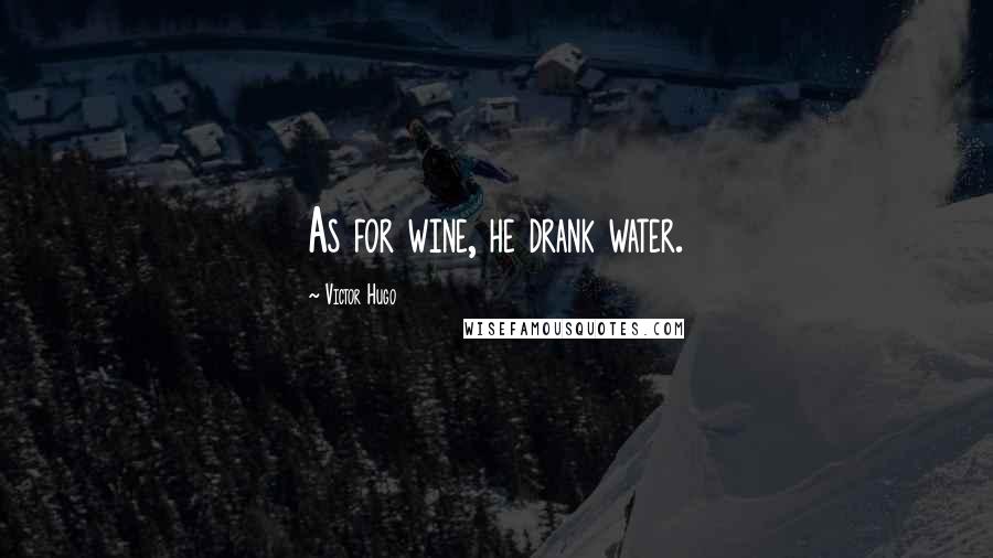 Victor Hugo Quotes: As for wine, he drank water.