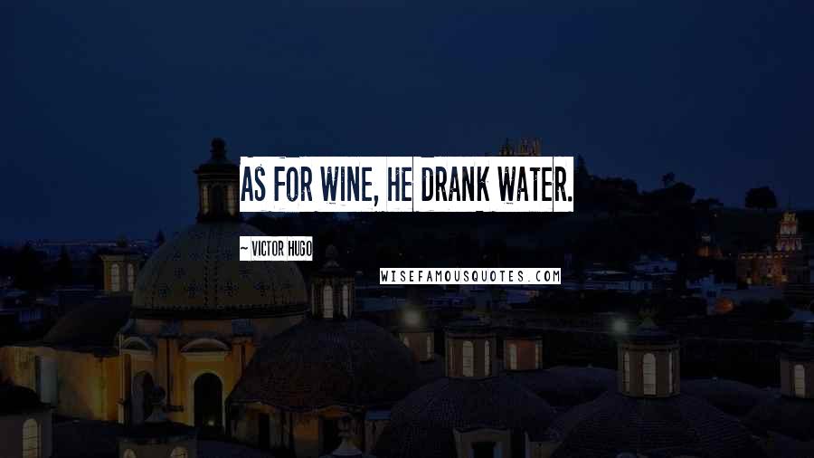 Victor Hugo Quotes: As for wine, he drank water.