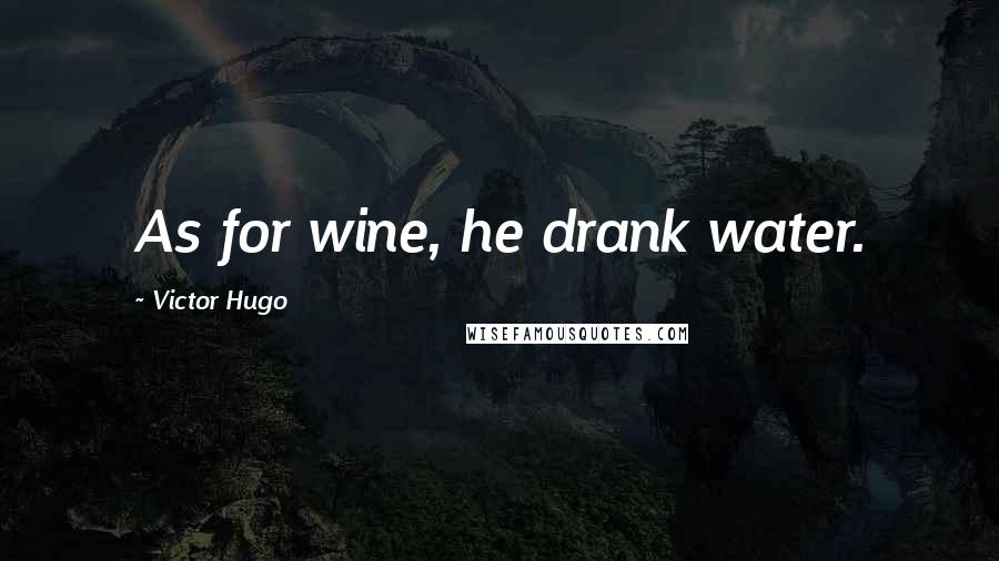 Victor Hugo Quotes: As for wine, he drank water.