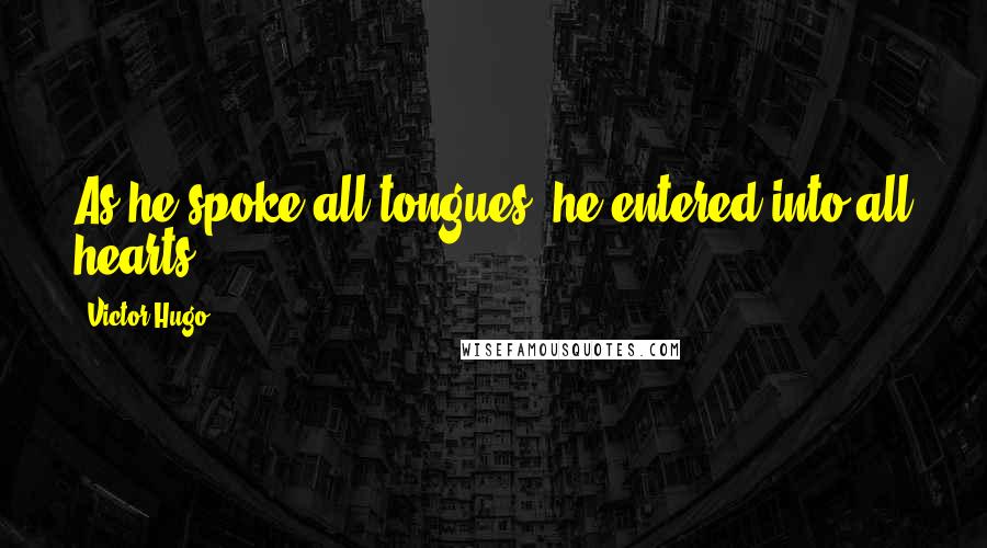 Victor Hugo Quotes: As he spoke all tongues, he entered into all hearts.