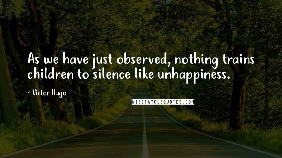 Victor Hugo Quotes: As we have just observed, nothing trains children to silence like unhappiness.